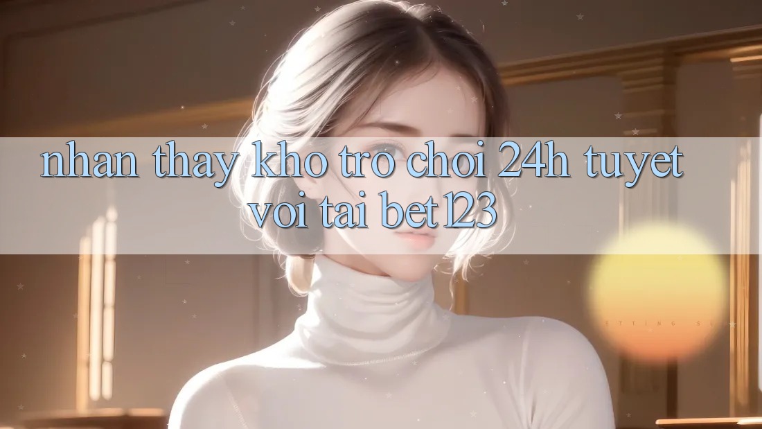 Nhận thấy Kho Trò chơi 24h Tuyệt vời Tại bet123