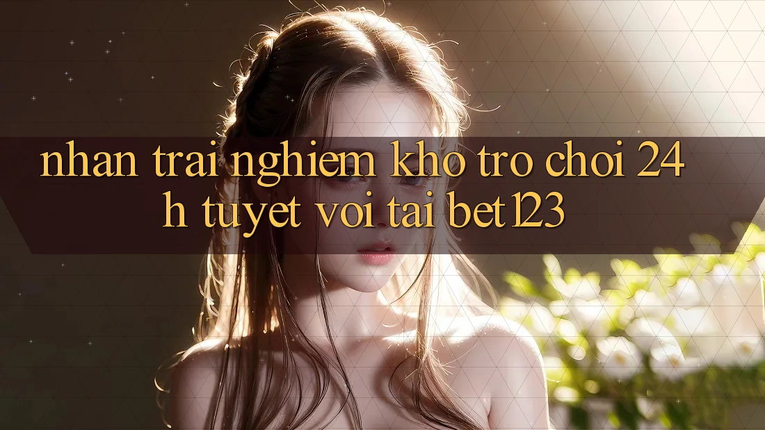 Nhận trải nghiệm Kho Trò chơi 24h Tuyệt vời Tại bet123