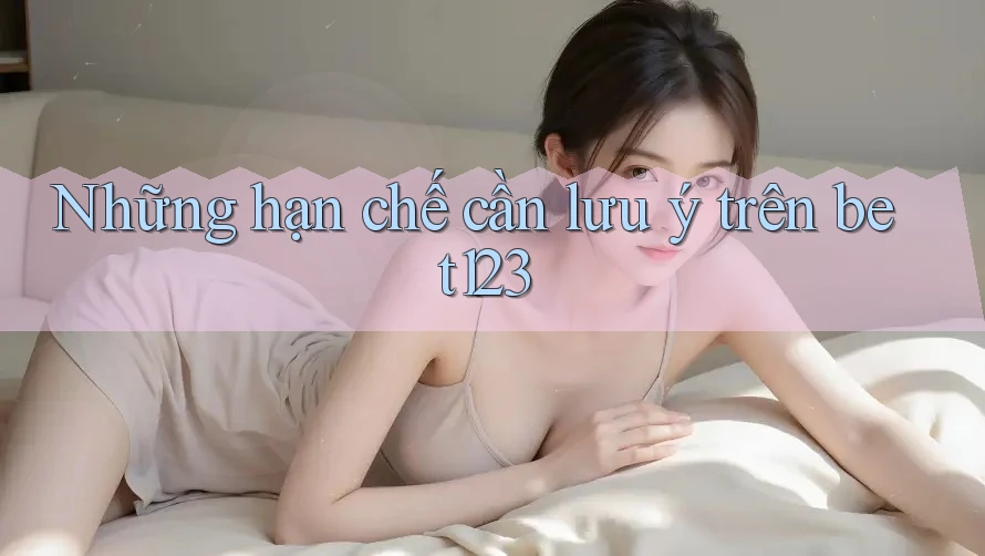 Những hạn chế cần lưu ý trên bet123 Những hạn chế cần lưu ý trên bet123