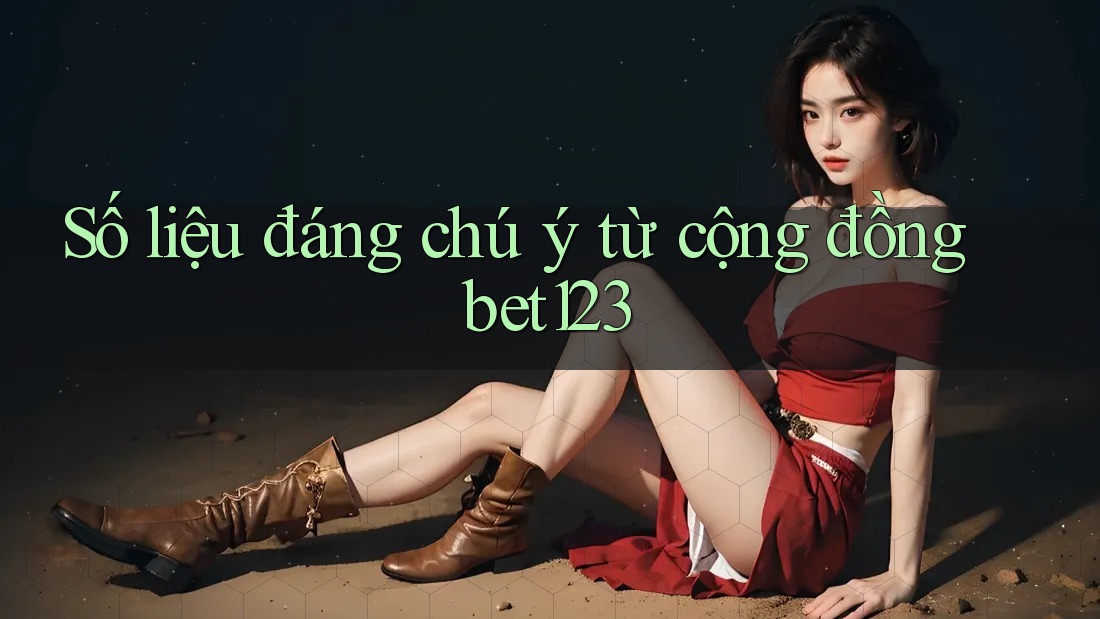 Số liệu đáng chú ý từ cộng đồng bet123