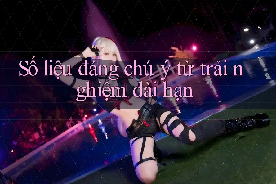Số liệu đáng chú ý từ trải nghiệm dài hạn