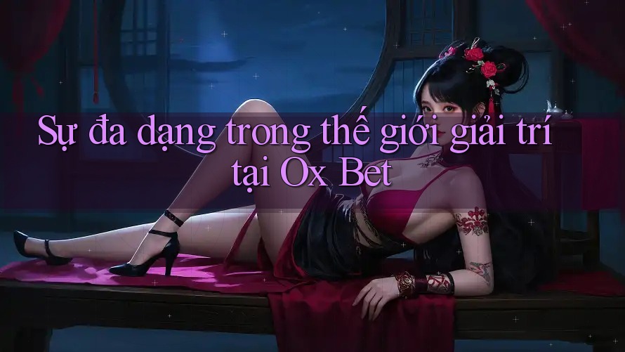 Sự đa dạng trong thế giới giải trí tại Ox Bet