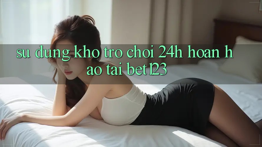 Sử dụng Kho Trò chơi 24h Hoàn hảo Tại bet123 Sử dụng Kho Trò chơi 24h Hoàn hảo Tại bet123