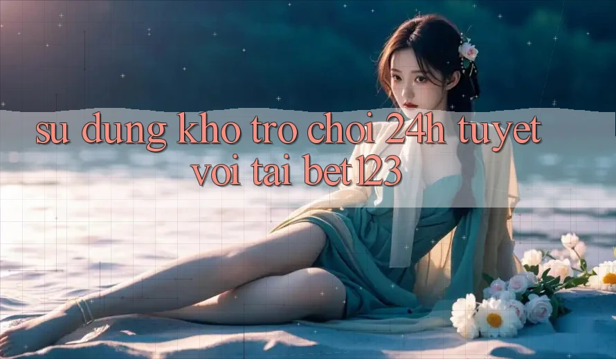Sử dụng Kho Trò chơi 24h Tuyệt vời Tại bet123