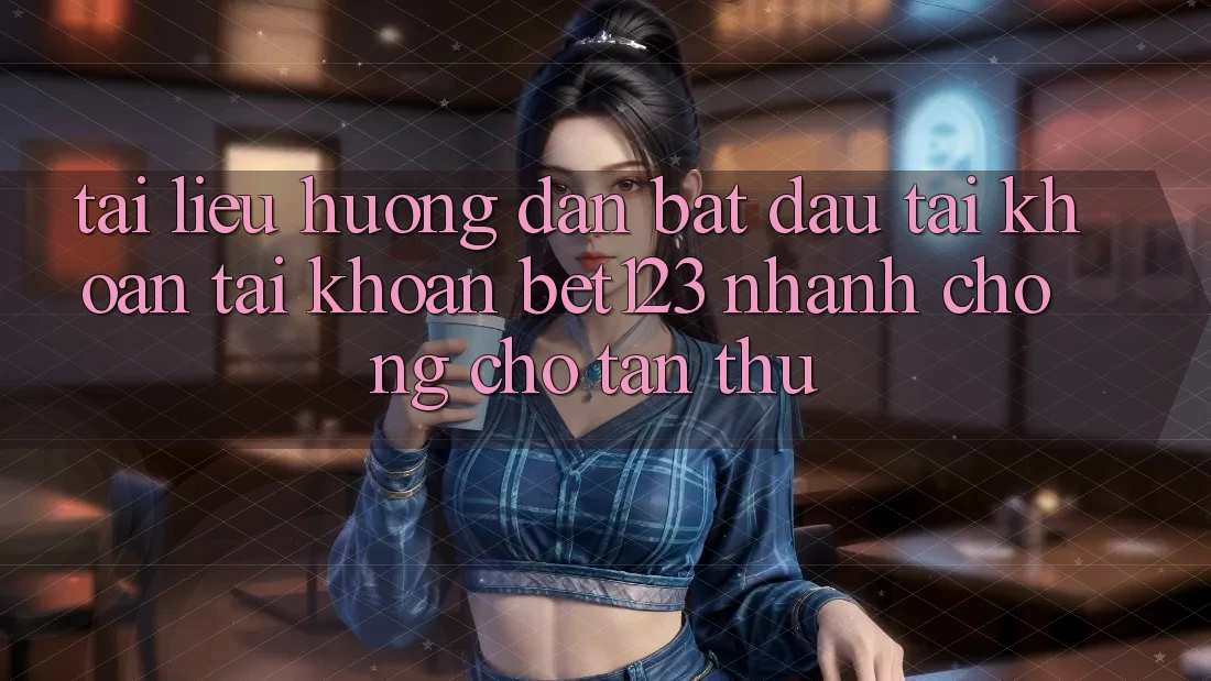 Tài liệu hướng dẫn Bắt đầu tài khoản Tài Khoản bet123 Nhanh chóng Cho Tân Thủ