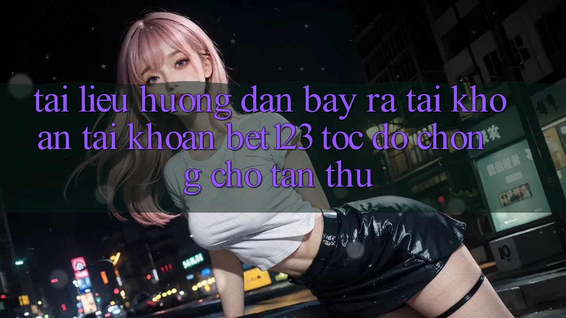 Tài liệu hướng dẫn Bày ra tài khoản Tài Khoản bet123 Tốc độ Chóng Cho Tân Thủ Tài liệu hướng dẫn Bày ra tài khoản Tài Khoản bet123 Tốc độ Chóng Cho Tân Thủ