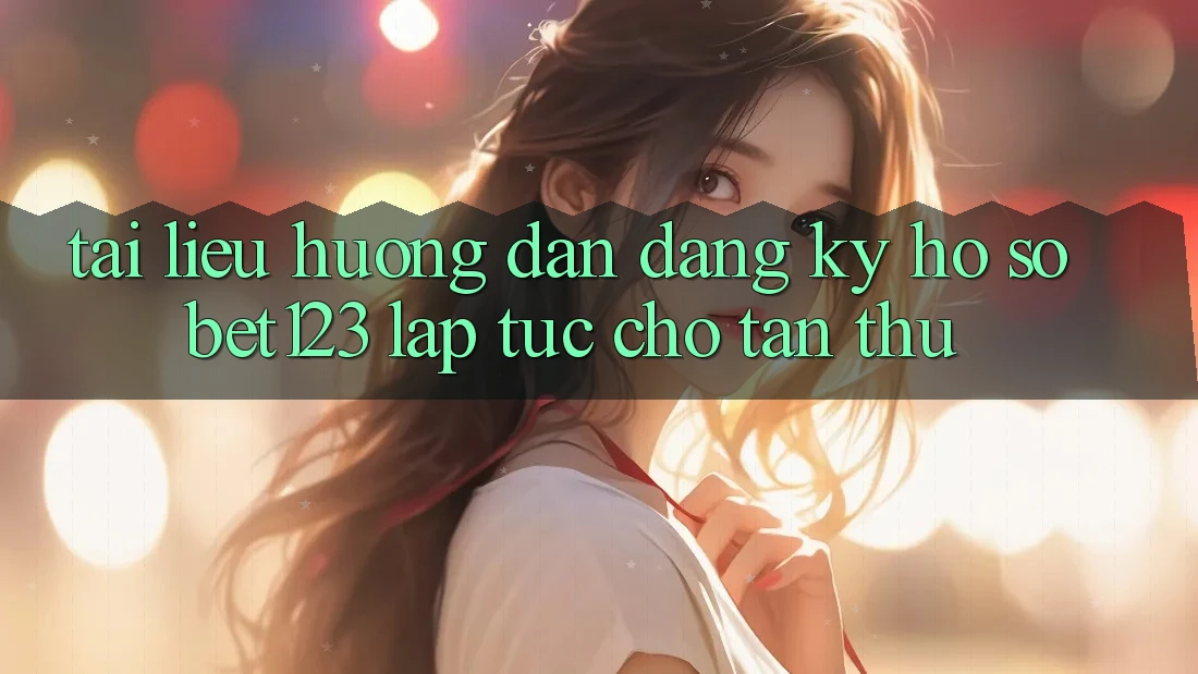 Tài liệu hướng dẫn Đăng Ký Hồ sơ bet123 Lập tức Cho Tân Thủ Tài liệu hướng dẫn Đăng Ký Hồ sơ bet123 Lập tức Cho Tân Thủ