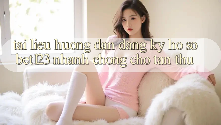 Tài liệu hướng dẫn Đăng Ký Hồ sơ bet123 Nhanh Chóng Cho Tân Thủ Tài liệu hướng dẫn Đăng Ký Hồ sơ bet123 Nhanh Chóng Cho Tân Thủ