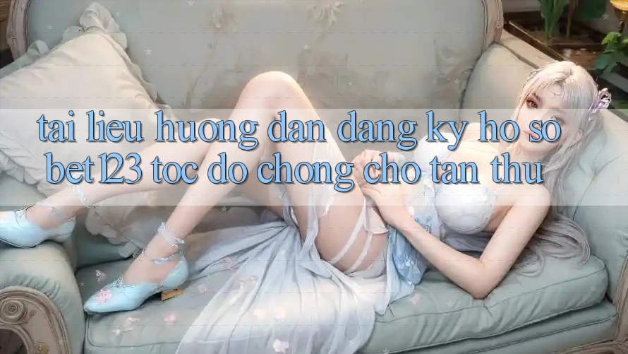 Tài liệu hướng dẫn Đăng Ký Hồ sơ bet123 Tốc độ Chóng Cho Tân Thủ