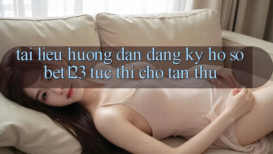 Tài liệu hướng dẫn Đăng Ký Hồ sơ bet123 Tức thì Cho Tân Thủ