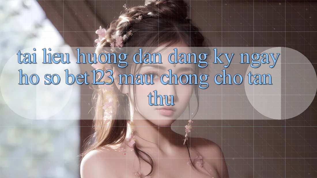Tài liệu hướng dẫn Đăng ký ngay Hồ sơ bet123 Mau Chóng Cho Tân Thủ