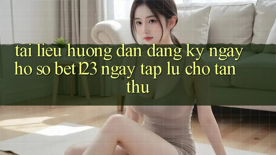 Tài liệu hướng dẫn Đăng ký ngay Hồ sơ bet123 Ngay tắp lự Cho Tân Thủ Tài liệu hướng dẫn Đăng ký ngay Hồ sơ bet123 Ngay tắp lự Cho Tân Thủ