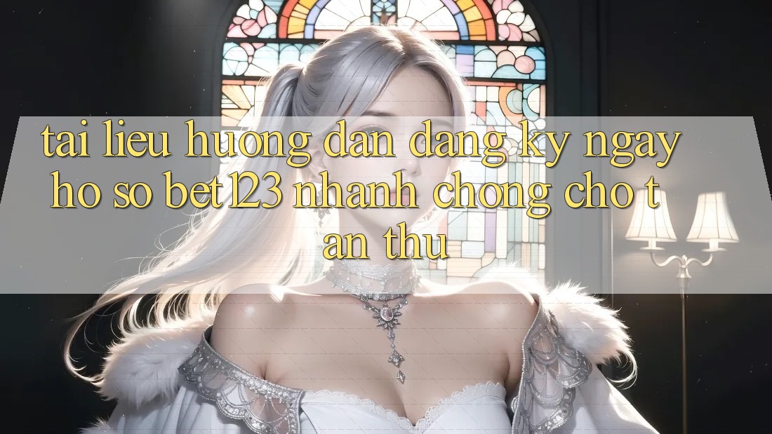 Tài liệu hướng dẫn Đăng ký ngay Hồ sơ bet123 Nhanh Chóng Cho Tân Thủ