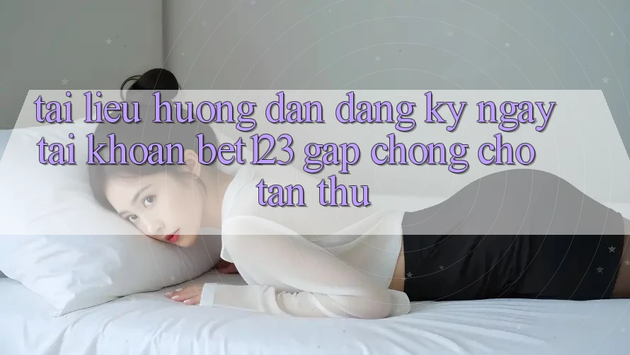 Tài liệu hướng dẫn Đăng ký ngay Tài Khoản bet123 Gấp Chóng Cho Tân Thủ