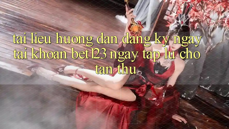 Tài liệu hướng dẫn Đăng ký ngay Tài Khoản bet123 Ngay tắp lự Cho Tân Thủ