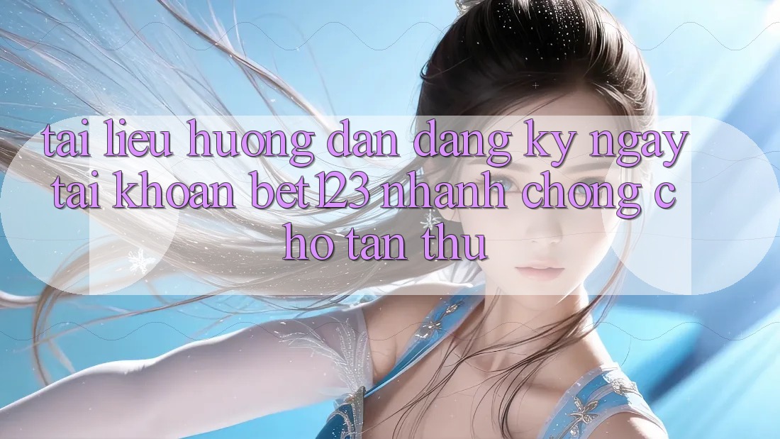 Tài liệu hướng dẫn Đăng ký ngay Tài Khoản bet123 Nhanh Chóng Cho Tân Thủ Tài liệu hướng dẫn Đăng ký ngay Tài Khoản bet123 Nhanh Chóng Cho Tân Thủ
