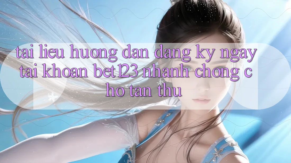 Tài liệu hướng dẫn Đăng ký ngay Tài Khoản bet123 Nhanh chóng Cho Tân Thủ