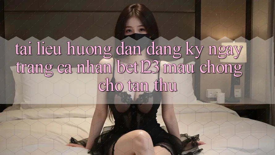 Tài liệu hướng dẫn Đăng ký ngay Trang cá nhân bet123 Mau Chóng Cho Tân Thủ