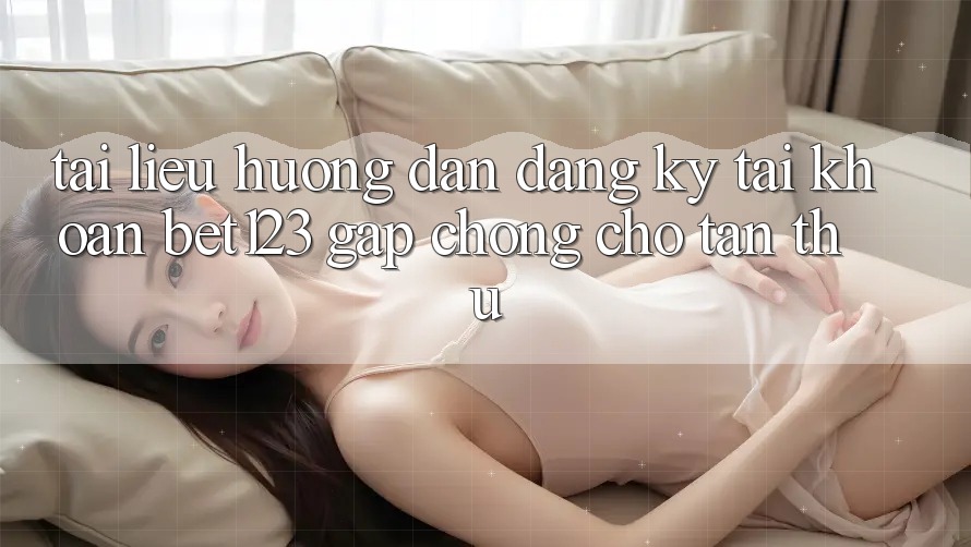 Tài liệu hướng dẫn Đăng Ký Tài Khoản bet123 Gấp Chóng Cho Tân Thủ
