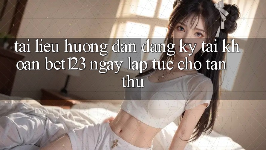 Tài liệu hướng dẫn Đăng Ký Tài Khoản bet123 Ngay lập tức Cho Tân Thủ Tài liệu hướng dẫn Đăng Ký Tài Khoản bet123 Ngay lập tức Cho Tân Thủ