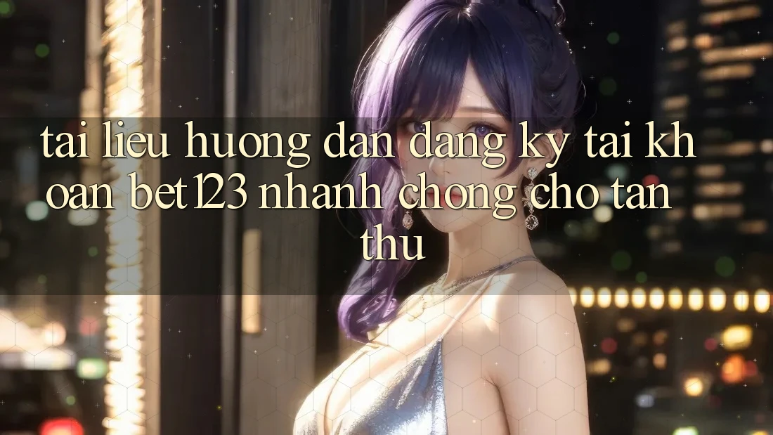 Tài liệu hướng dẫn Đăng Ký Tài Khoản bet123 Nhanh Chóng Cho Tân Thủ Tài liệu hướng dẫn Đăng Ký Tài Khoản bet123 Nhanh Chóng Cho Tân Thủ