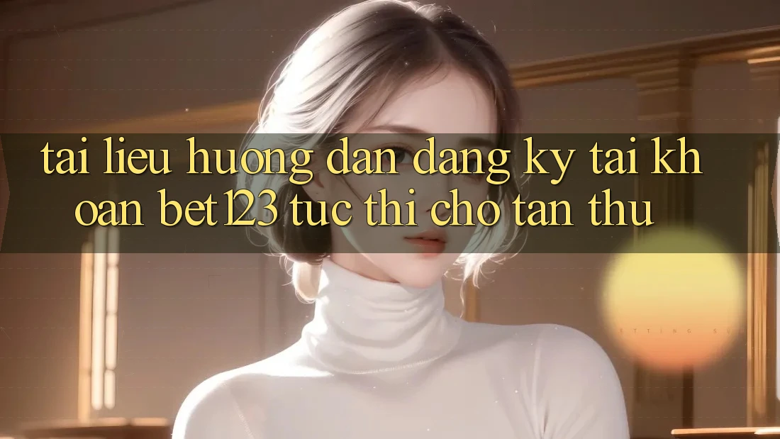 Tài liệu hướng dẫn Đăng ký Tài Khoản bet123 Tức thì Cho Tân Thủ Tài liệu hướng dẫn Đăng ký Tài Khoản bet123 Tức thì Cho Tân Thủ