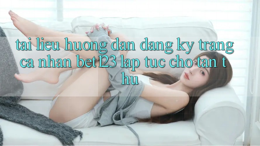 Tài liệu hướng dẫn Đăng Ký Trang cá nhân bet123 Lập tức Cho Tân Thủ