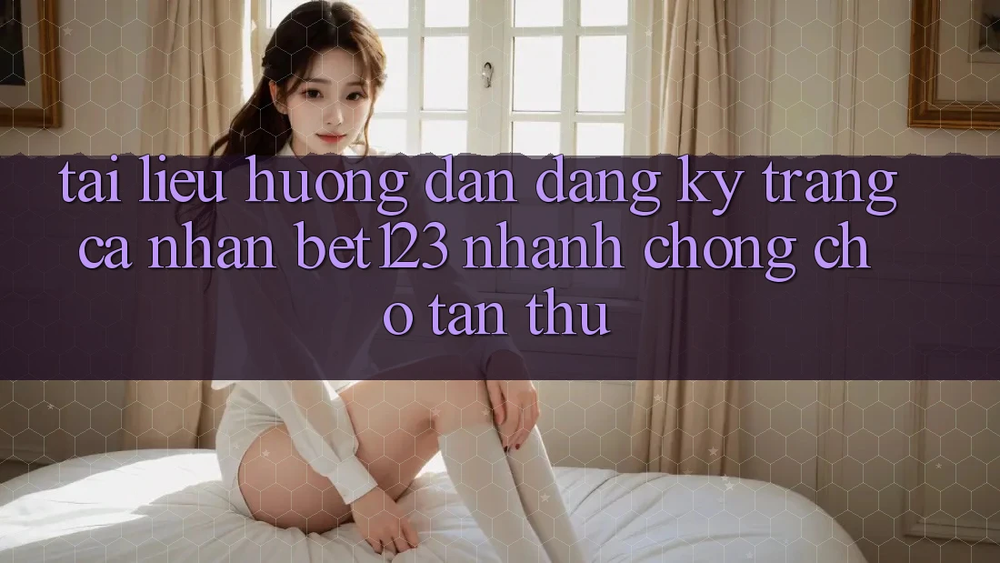 Tài liệu hướng dẫn Đăng Ký Trang cá nhân bet123 Nhanh chóng Cho Tân Thủ Tài liệu hướng dẫn Đăng Ký Trang cá nhân bet123 Nhanh chóng Cho Tân Thủ