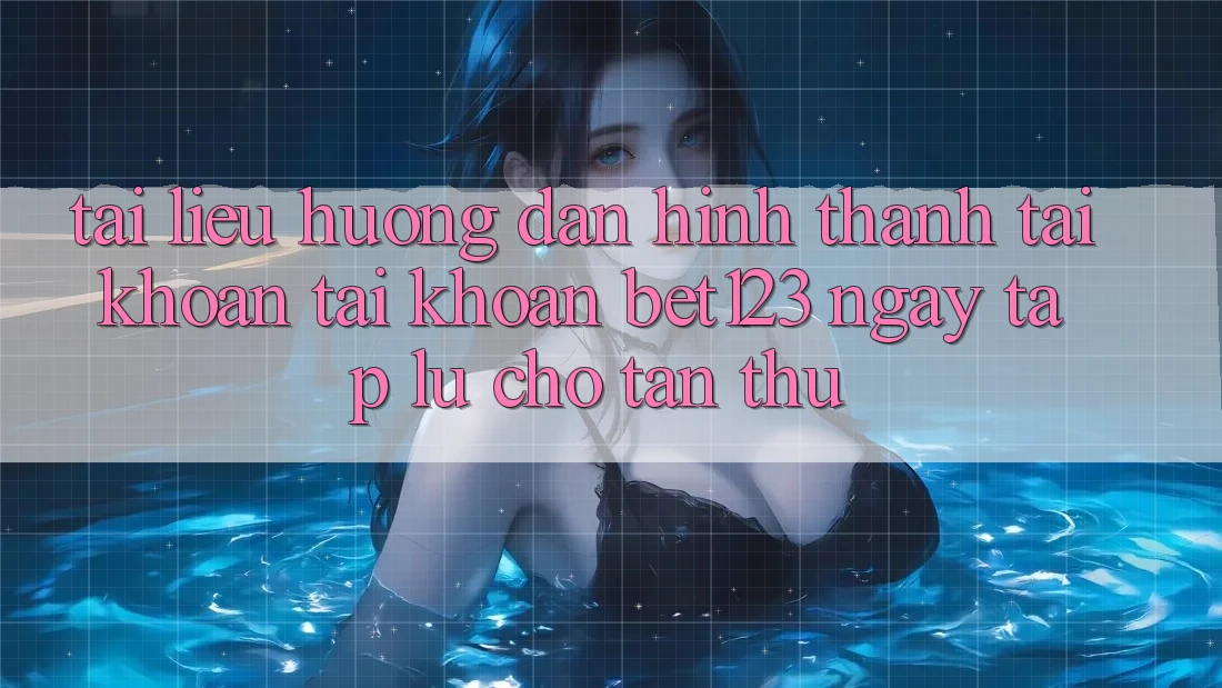 Tài liệu hướng dẫn Hình thành tài khoản Tài Khoản bet123 Ngay tắp lự Cho Tân Thủ Tài liệu hướng dẫn Hình thành tài khoản Tài Khoản bet123 Ngay tắp lự Cho Tân Thủ