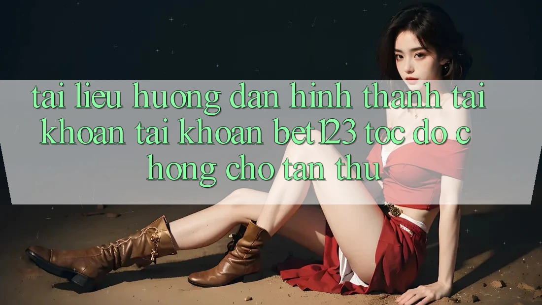 Tài liệu hướng dẫn Hình thành tài khoản Tài Khoản bet123 Tốc độ Chóng Cho Tân Thủ Tài liệu hướng dẫn Hình thành tài khoản Tài Khoản bet123 Tốc độ Chóng Cho Tân Thủ