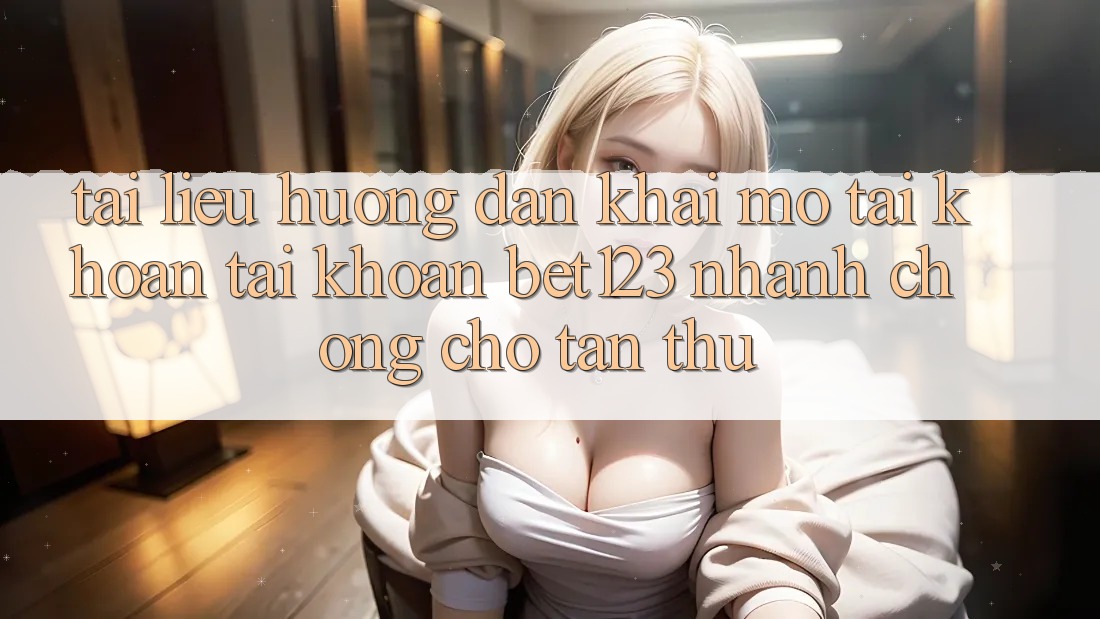 Tài liệu hướng dẫn Khai mở tài khoản Tài Khoản bet123 Nhanh Chóng Cho Tân Thủ