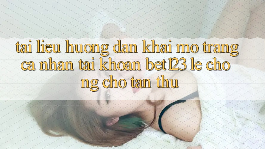 Tài liệu hướng dẫn Khai mở trang cá nhân Tài Khoản bet123 Lẹ Chóng Cho Tân Thủ Tài liệu hướng dẫn Khai mở trang cá nhân Tài Khoản bet123 Lẹ Chóng Cho Tân Thủ