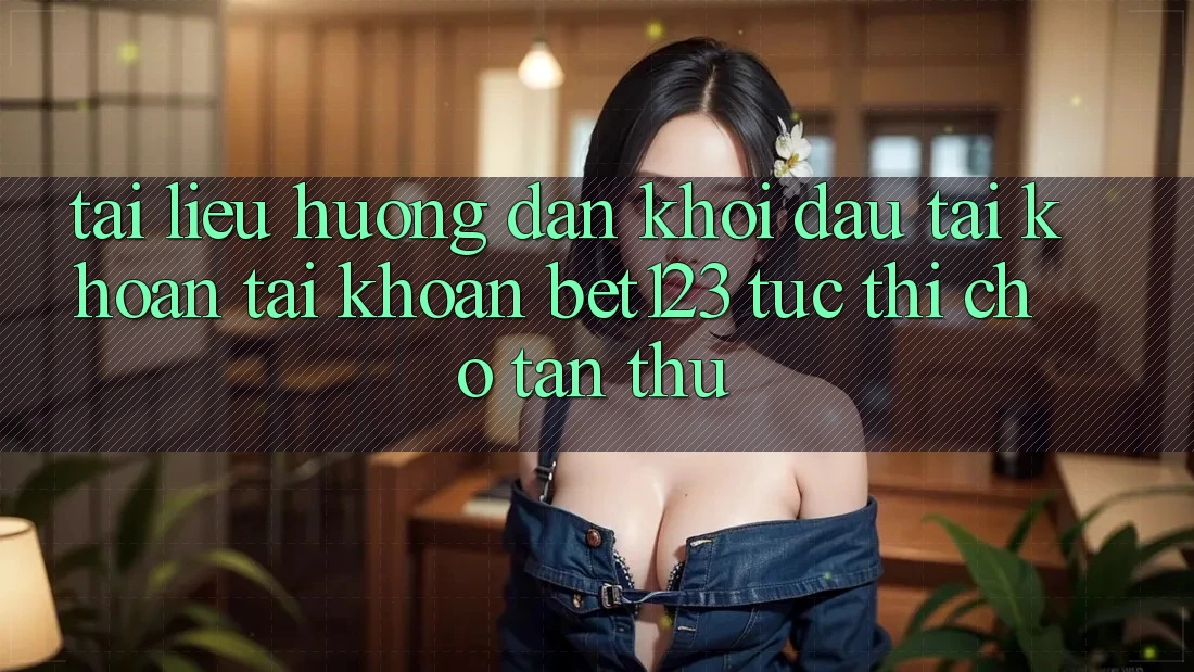 Tài liệu hướng dẫn Khởi đầu tài khoản Tài Khoản bet123 Tức thì Cho Tân Thủ