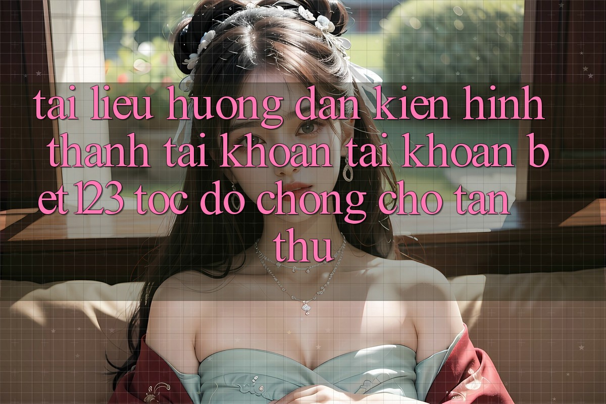 Tài liệu hướng dẫn Kiến hình thành tài khoản Tài Khoản bet123 Tốc độ Chóng Cho Tân Thủ Tài liệu hướng dẫn Kiến hình thành tài khoản Tài Khoản bet123 Tốc độ Chóng Cho Tân Thủ