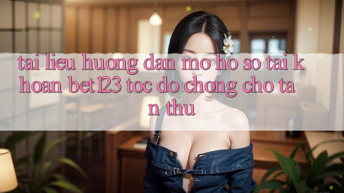 Tài liệu hướng dẫn Mở hồ sơ Tài Khoản bet123 Tốc độ Chóng Cho Tân Thủ Tài liệu hướng dẫn Mở hồ sơ Tài Khoản bet123 Tốc độ Chóng Cho Tân Thủ