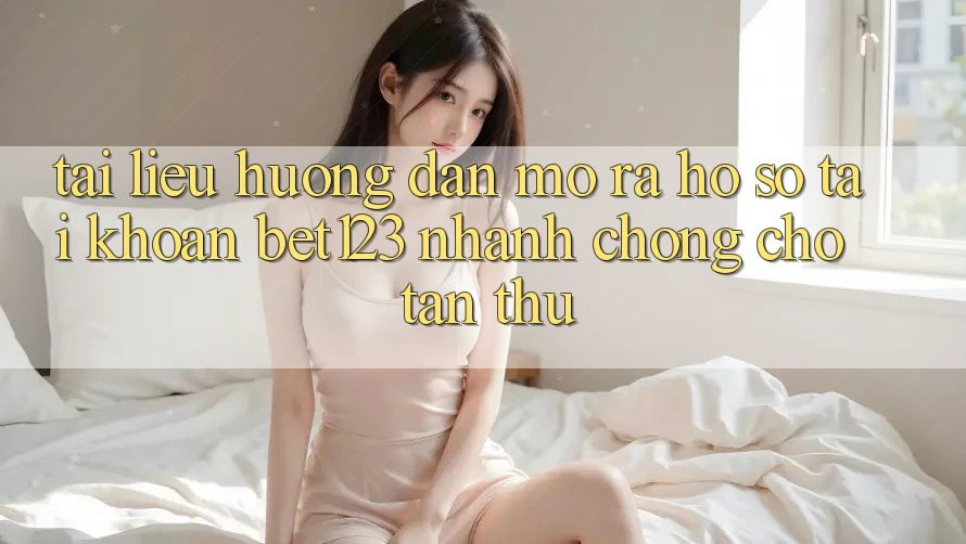 Tài liệu hướng dẫn Mở ra hồ sơ Tài Khoản bet123 Nhanh Chóng Cho Tân Thủ