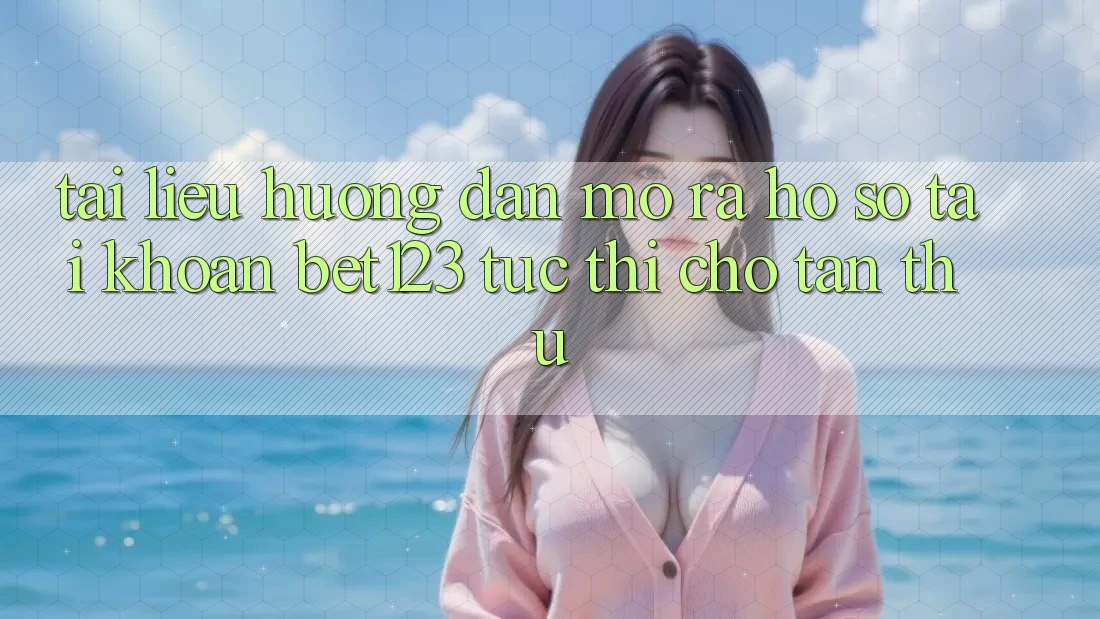 Tài liệu hướng dẫn Mở ra hồ sơ Tài Khoản bet123 Tức thì Cho Tân Thủ