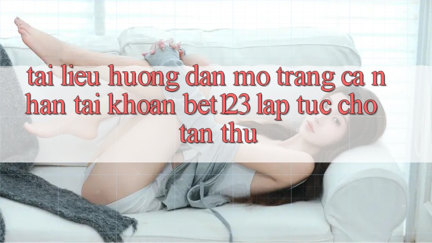 Tài liệu hướng dẫn Mở trang cá nhân Tài Khoản bet123 Lập tức Cho Tân Thủ Tài liệu hướng dẫn Mở trang cá nhân Tài Khoản bet123 Lập tức Cho Tân Thủ
