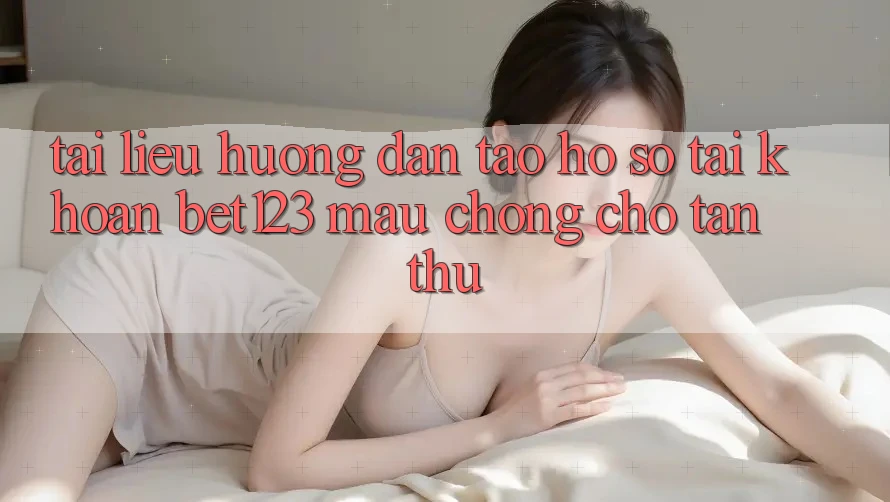 Tài liệu hướng dẫn Tạo hồ sơ Tài Khoản bet123 Mau Chóng Cho Tân Thủ Tài liệu hướng dẫn Tạo hồ sơ Tài Khoản bet123 Mau Chóng Cho Tân Thủ