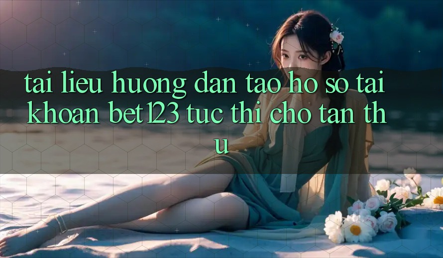 Tài liệu hướng dẫn Tạo hồ sơ Tài Khoản bet123 Tức thì Cho Tân Thủ