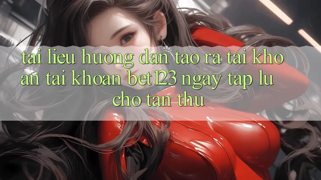 Tài liệu hướng dẫn Tạo ra tài khoản Tài Khoản bet123 Ngay tắp lự Cho Tân Thủ Tài liệu hướng dẫn Tạo ra tài khoản Tài Khoản bet123 Ngay tắp lự Cho Tân Thủ