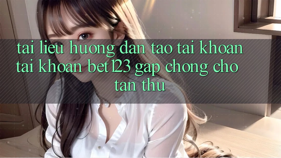 Tài liệu hướng dẫn Tạo tài khoản Tài Khoản bet123 Gấp Chóng Cho Tân Thủ