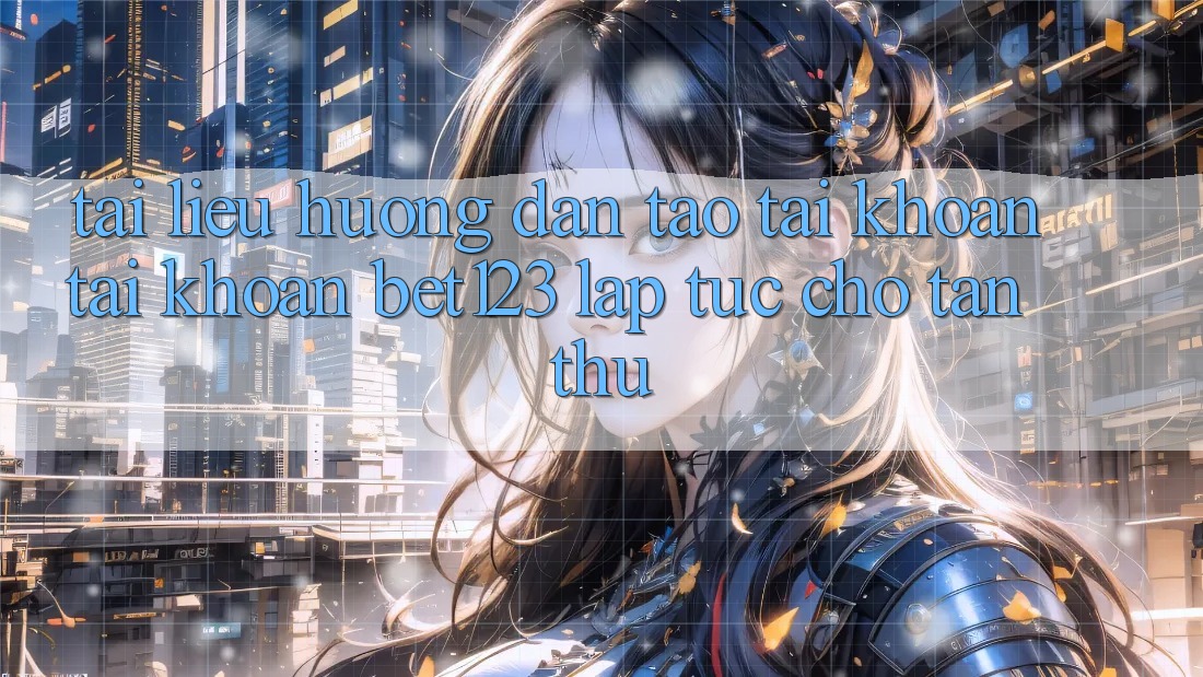 Tài liệu hướng dẫn Tạo tài khoản Tài Khoản bet123 Lập tức Cho Tân Thủ Tài liệu hướng dẫn Tạo tài khoản Tài Khoản bet123 Lập tức Cho Tân Thủ
