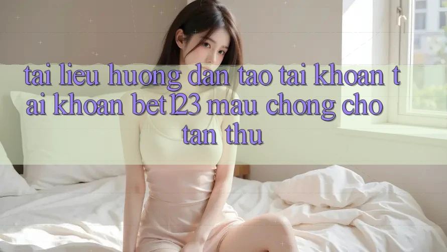 Tài liệu hướng dẫn Tạo tài khoản Tài Khoản bet123 Mau Chóng Cho Tân Thủ Tài liệu hướng dẫn Tạo tài khoản Tài Khoản bet123 Mau Chóng Cho Tân Thủ