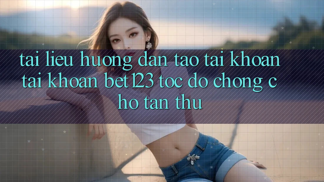 Tài liệu hướng dẫn Tạo tài khoản Tài Khoản bet123 Tốc độ Chóng Cho Tân Thủ