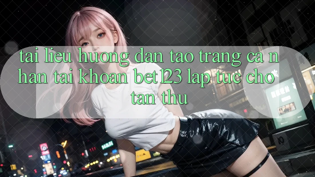 Tài liệu hướng dẫn Tạo trang cá nhân Tài Khoản bet123 Lập tức Cho Tân Thủ Tài liệu hướng dẫn Tạo trang cá nhân Tài Khoản bet123 Lập tức Cho Tân Thủ