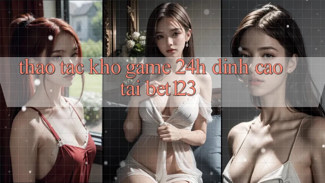 Thao tác Kho Game 24h Đỉnh Cao Tại bet123