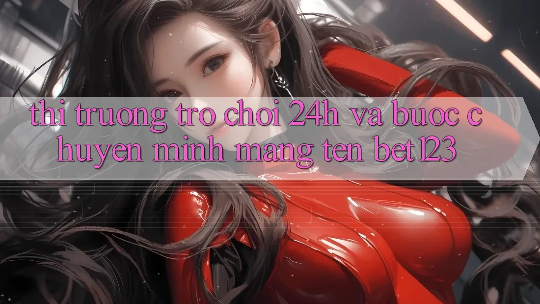 Thị Trường Trò chơi 24h Và Bước Chuyển Mình Mang Tên bet123
