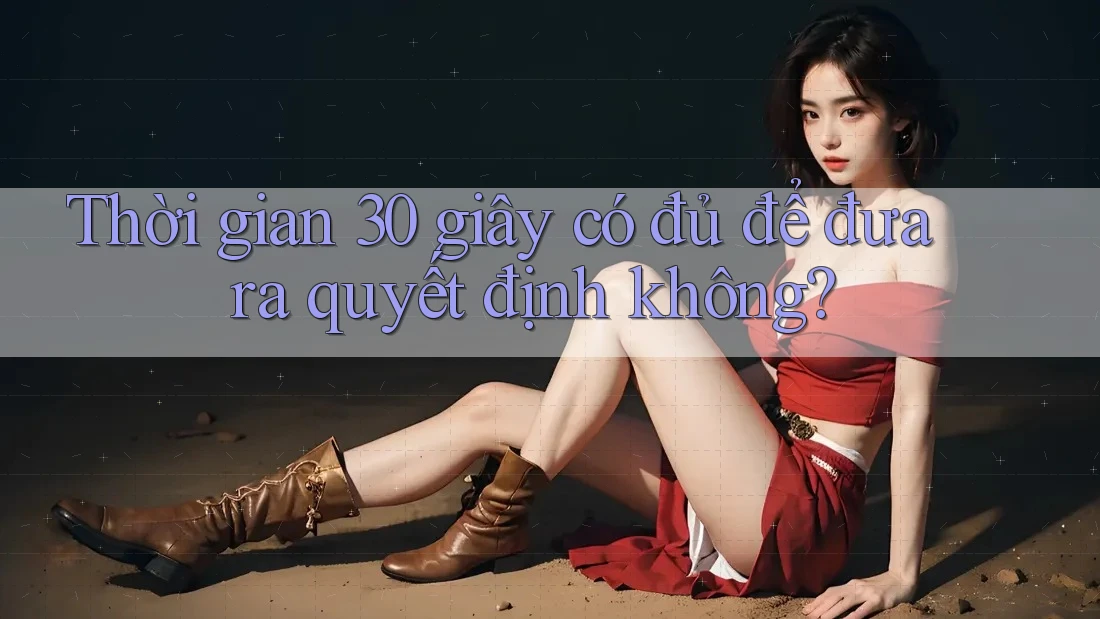 Thời gian 30 giây có đủ để đưa ra quyết định không?