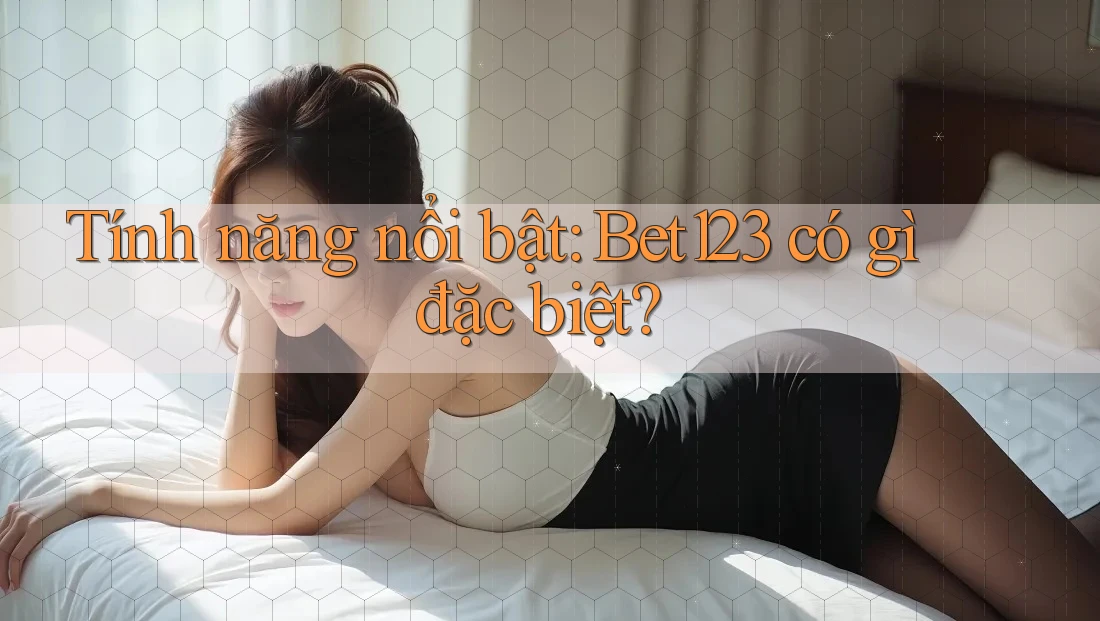 Tính năng nổi bật: Bet123 có gì đặc biệt?